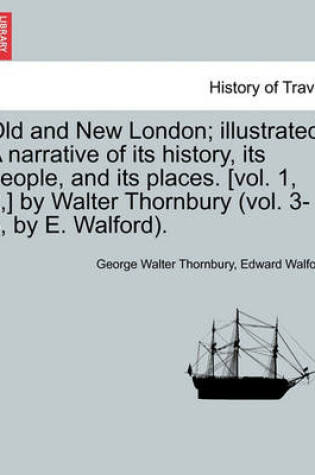 Cover of Old and New London; Illustrated. a Narrative of Its History, Its People, and Its Places. [Vol. 1, 2, ] by Walter Thornbury (Vol. 3-6, by E. Walford). Vol. IV.