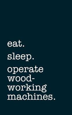 Book cover for eat. sleep. operate woodworking machines. - Lined Notebook