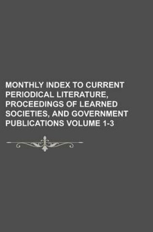 Cover of Monthly Index to Current Periodical Literature, Proceedings of Learned Societies, and Government Publications Volume 1-3