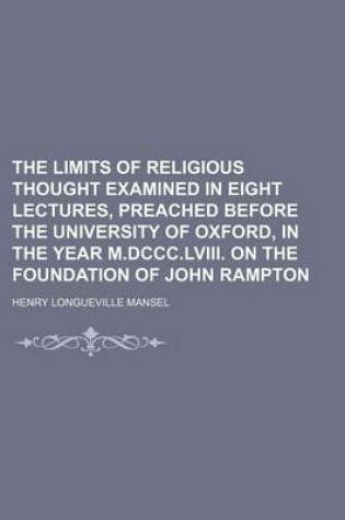 Cover of The Limits of Religious Thought Examined in Eight Lectures, Preached Before the University of Oxford, in the Year M.DCCC.LVIII. on the Foundation of J