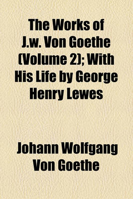 Book cover for The Works of J.W. Von Goethe (Volume 2); With His Life by George Henry Lewes