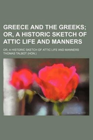 Cover of Greece and the Greeks; Or, a Historic Sketch of Attic Life and Manners. Or, a Historic Sketch of Attic Life and Manners