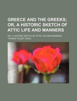 Book cover for Greece and the Greeks; Or, a Historic Sketch of Attic Life and Manners. Or, a Historic Sketch of Attic Life and Manners