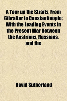 Book cover for A Tour Up the Straits, from Gibraltar to Constantinople; With the Leading Events in the Present War Between the Austrians, Russians, and the Turks, to the Commencement of the Year 1789. by Captain Sutherland