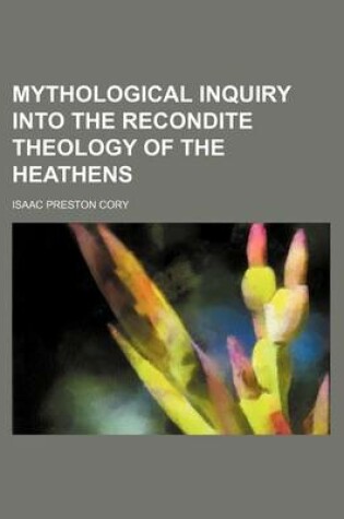 Cover of Mythological Inquiry Into the Recondite Theology of the Heathens