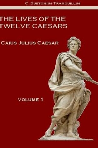 Cover of The Lives of the Twelve Caesars : Caius Julius Caesar, Volume 1 (Illustrated)