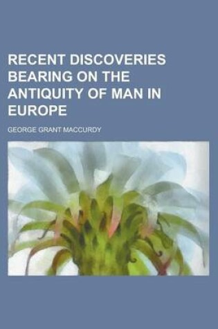 Cover of Recent Discoveries Bearing on the Antiquity of Man in Europe