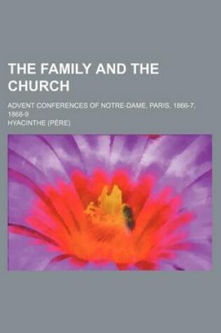 Cover of The Family and the Church; Advent Conferences of Notre-Dame, Paris, 1866-7, 1868-9