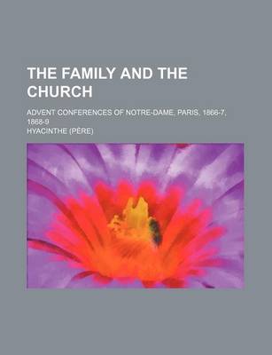 Book cover for The Family and the Church; Advent Conferences of Notre-Dame, Paris, 1866-7, 1868-9