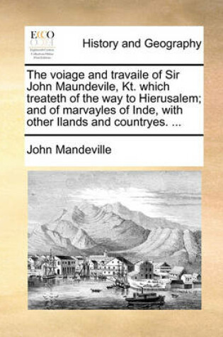 Cover of The Voiage and Travaile of Sir John Maundevile, Kt. Which Treateth of the Way to Hierusalem; And of Marvayles of Inde, with Other Ilands and Countryes. ...