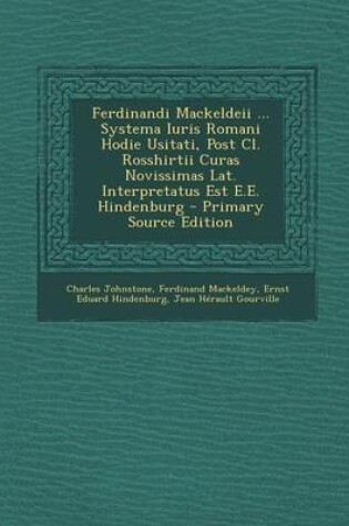 Cover of Ferdinandi Mackeldeii ... Systema Iuris Romani Hodie Usitati, Post CL. Rosshirtii Curas Novissimas Lat. Interpretatus Est E.E. Hindenburg - Primary Source Edition