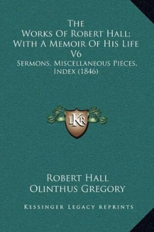 Cover of The Works of Robert Hall; With a Memoir of His Life V6