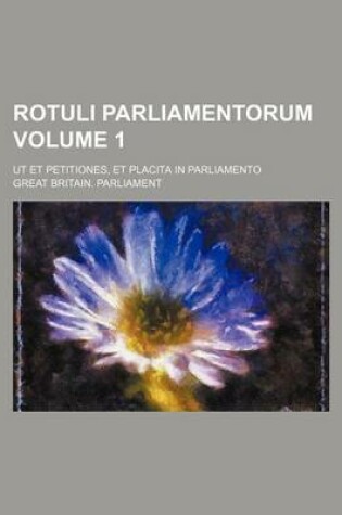 Cover of Rotuli Parliamentorum Volume 1; UT Et Petitiones, Et Placita in Parliamento