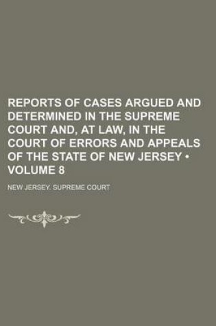 Cover of Reports of Cases Argued and Determined in the Supreme Court And, at Law, in the Court of Errors and Appeals of the State of New Jersey (Volume 8)