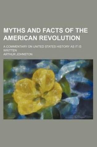 Cover of Myths and Facts of the American Revolution; A Commentary on United States History as It Is Written