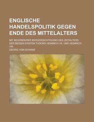 Book cover for Englische Handelspolitik Gegen Ende Des Mittelalters; Mit Besonderer Berucksichtigung Des Zeitalters Der Beiden Ersten Tudors Heinrich VII. Und Heinri