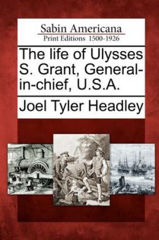 Cover of The Life of Ulysses S. Grant, General-In-Chief, U.S.A.