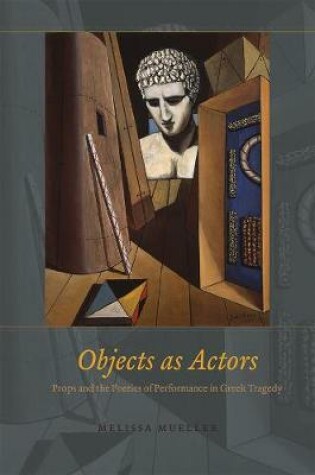 Cover of Objects as Actors - Props and the Poetics of Performance in Greek Tragedy