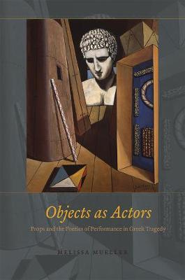 Book cover for Objects as Actors - Props and the Poetics of Performance in Greek Tragedy