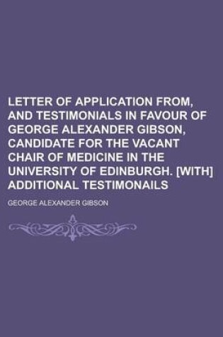 Cover of Letter of Application From, and Testimonials in Favour of George Alexander Gibson, Candidate for the Vacant Chair of Medicine in the University of EDI