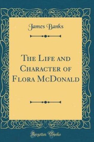 Cover of The Life and Character of Flora McDonald (Classic Reprint)