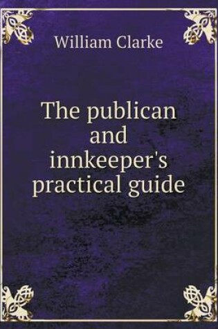 Cover of The publican and innkeeper's practical guide