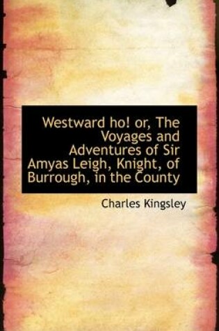 Cover of Westward Ho! Or, the Voyages and Adventures of Sir Amyas Leigh, Knight, of Burrough, in the County