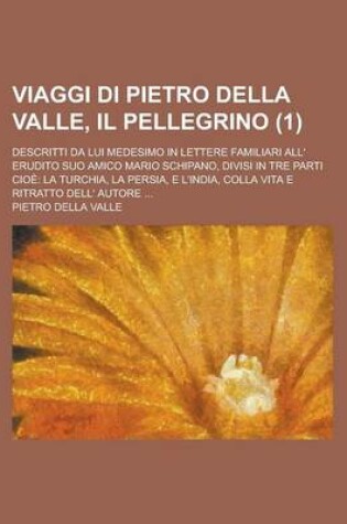 Cover of Viaggi Di Pietro Della Valle, Il Pellegrino; Descritti Da Lui Medesimo in Lettere Familiari All' Erudito Suo Amico Mario Schipano, Divisi in Tre Parti