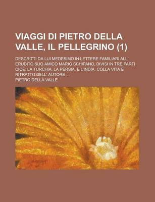 Book cover for Viaggi Di Pietro Della Valle, Il Pellegrino; Descritti Da Lui Medesimo in Lettere Familiari All' Erudito Suo Amico Mario Schipano, Divisi in Tre Parti