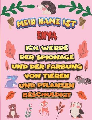 Book cover for Mein Name ist Enya Ich werde der Spionage und der Farbung von Tieren und Pflanzen beschuldigt