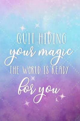 Book cover for Quit Hiding Your Magic. The World Is Ready For You.