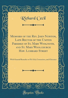 Book cover for Memoirs of the Rev. John Newton, Late Rector of the United Parishes of St. Mary Woolnoth, and St. Mary Woolchurch Haw. Lombard Street: With General Remarks on His Life, Connexions, and Character (Classic Reprint)