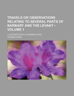 Book cover for Travels or Observations Relating to Several Parts of Barbary and the Levant (Volume 1); Illustrated with Copperplates