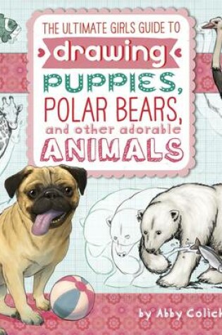 Cover of Ultimate Girls' Guide to Drawing: Puppies, Polar Bears, and Other Adorable Animals