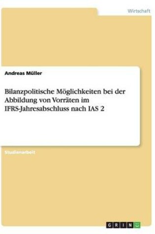 Cover of Bilanzpolitische Moeglichkeiten bei der Abbildung von Vorraten im IFRS-Jahresabschluss nach IAS 2