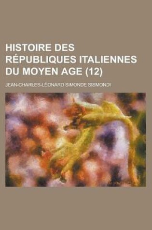 Cover of Histoire Des Republiques Italiennes Du Moyen Age (12)