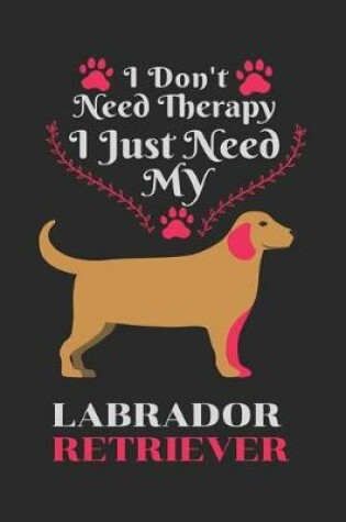 Cover of I Don't Need Therapy I Just Need Labrador Retriever
