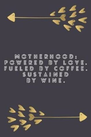 Cover of Motherhood Powered by Love Fueled by Coffee Sustained by Wine