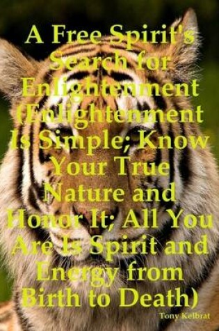 Cover of A Free Spirit's Search for Enlightenment (Enlightenment Is Simple; Know Your True Nature and Honor It: All You Are Is Spirit and Energy from Birth to Death)