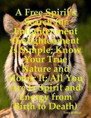 Book cover for A Free Spirit's Search for Enlightenment (Enlightenment Is Simple; Know Your True Nature and Honor It: All You Are Is Spirit and Energy from Birth to Death)