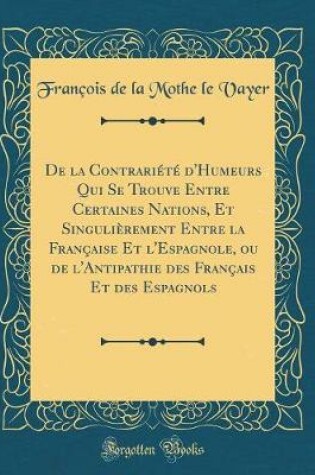 Cover of de la Contrariete d'Humeurs Qui Se Trouve Entre Certaines Nations, Et Singulierement Entre La Francaise Et l'Espagnole, Ou de l'Antipathie Des Francais Et Des Espagnols (Classic Reprint)