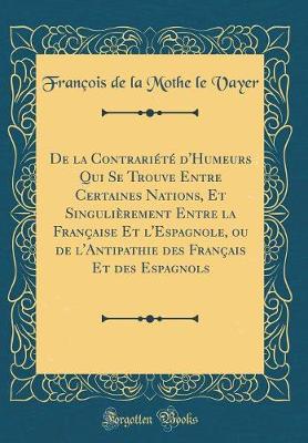 Book cover for de la Contrariete d'Humeurs Qui Se Trouve Entre Certaines Nations, Et Singulierement Entre La Francaise Et l'Espagnole, Ou de l'Antipathie Des Francais Et Des Espagnols (Classic Reprint)