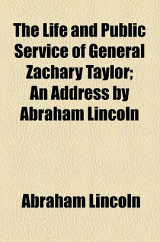 Cover of The Life and Public Service of General Zachary Taylor; An Address by Abraham Lincoln