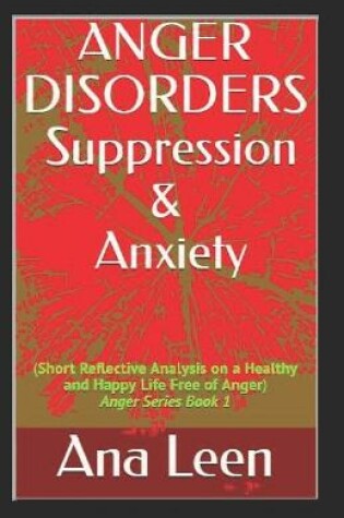 Cover of Anger Disorders Suppression and Anxiety (Short Reflective Analysis on a Healthy and Happy Life Free of Anger)