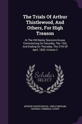 Cover of The Trials of Arthur Thistlewood, and Others, for High Treason