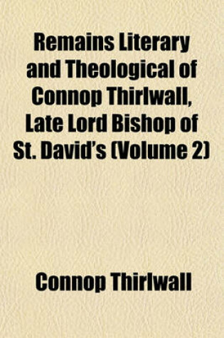 Cover of Remains Literary and Theological of Connop Thirlwall, Late Lord Bishop of St. David's (Volume 2)