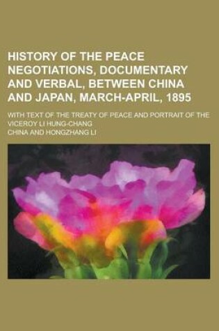 Cover of History of the Peace Negotiations, Documentary and Verbal, Between China and Japan, March-April, 1895; With Text of the Treaty of Peace and Portrait of the Viceroy Li Hung-Chang