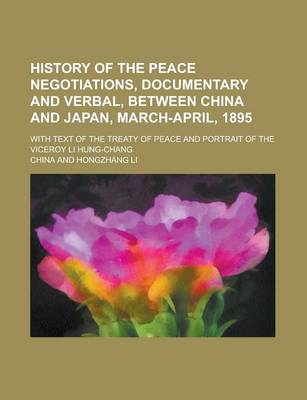 Book cover for History of the Peace Negotiations, Documentary and Verbal, Between China and Japan, March-April, 1895; With Text of the Treaty of Peace and Portrait of the Viceroy Li Hung-Chang