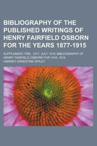 Cover of Bibliography of the Published Writings of Henry Fairfield Osborn for the Years 1877-1915; Supplement, Feb., 1917. July 1919. Bibliography of Henry Fairfield Osborn for 1916, 1918