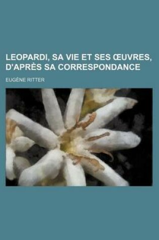 Cover of Leopardi, Sa Vie Et Ses Uvres, D'Apres Sa Correspondance